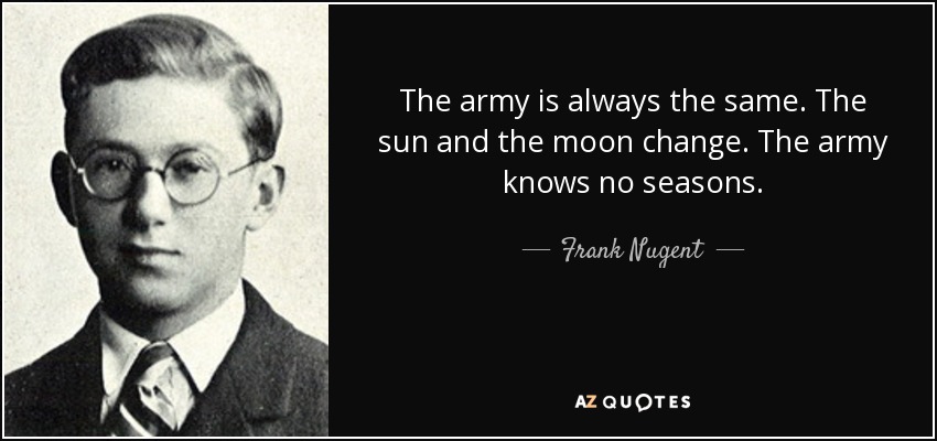 The army is always the same. The sun and the moon change. The army knows no seasons. - Frank Nugent