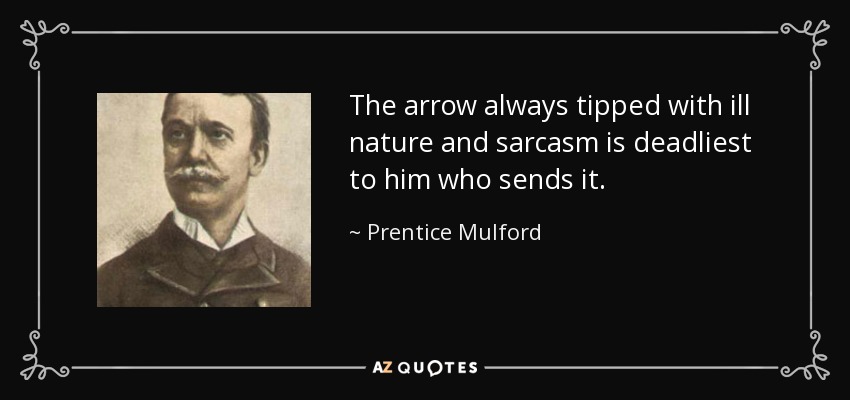 The arrow always tipped with ill nature and sarcasm is deadliest to him who sends it. - Prentice Mulford