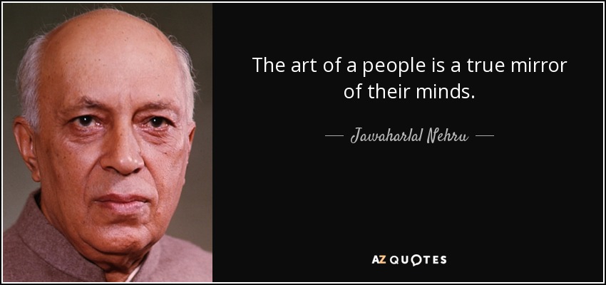 The art of a people is a true mirror of their minds. - Jawaharlal Nehru
