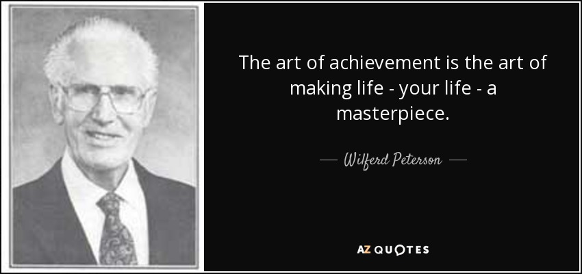 The art of achievement is the art of making life - your life - a masterpiece. - Wilferd Peterson