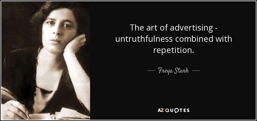 The art of advertising - untruthfulness combined with repetition. - Freya Stark