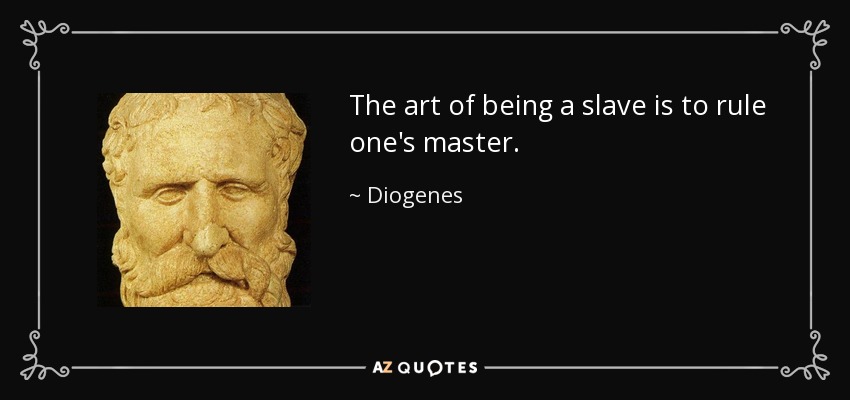 The art of being a slave is to rule one's master. - Diogenes