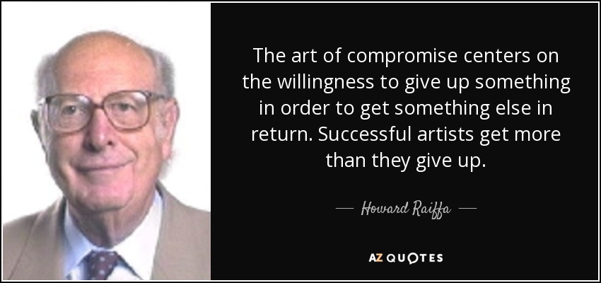 The art of compromise centers on the willingness to give up something in order to get something else in return. Successful artists get more than they give up. - Howard Raiffa