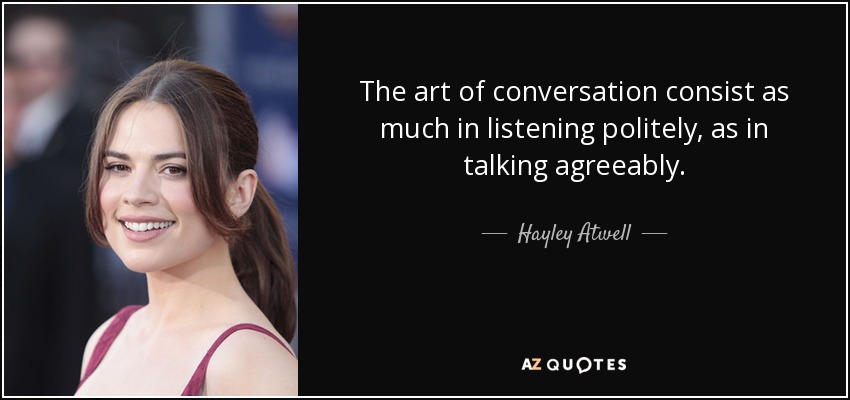 The art of conversation consist as much in listening politely, as in talking agreeably. - Hayley Atwell