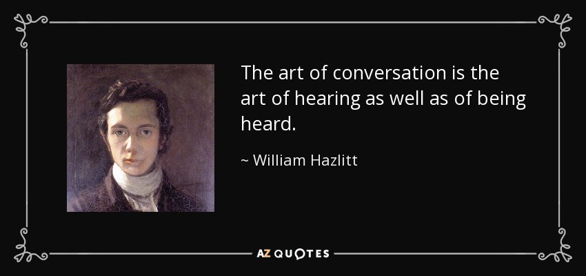 The art of conversation is the art of hearing as well as of being heard. - William Hazlitt
