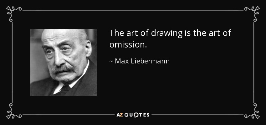 The art of drawing is the art of omission. - Max Liebermann