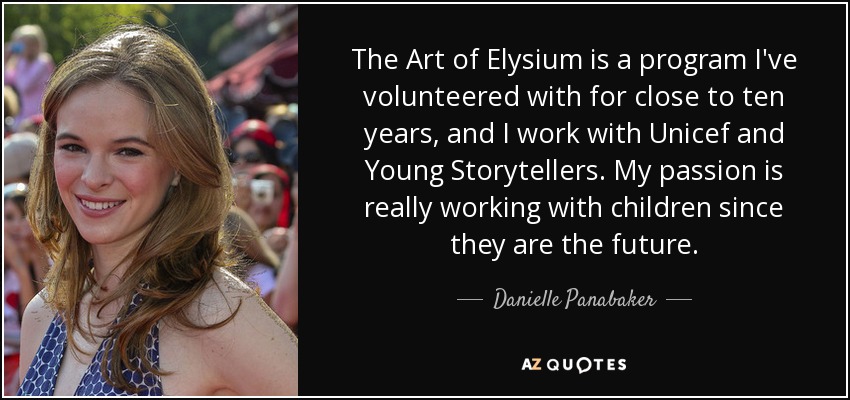 The Art of Elysium is a program I've volunteered with for close to ten years, and I work with Unicef and Young Storytellers. My passion is really working with children since they are the future. - Danielle Panabaker