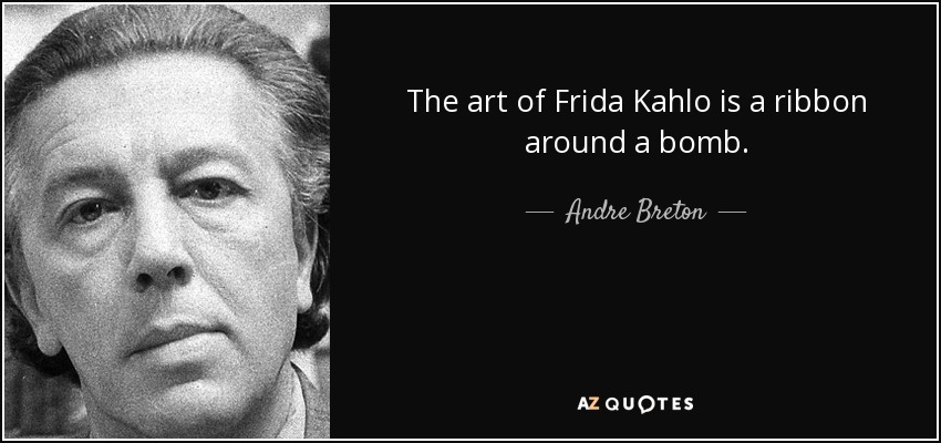 The art of Frida Kahlo is a ribbon around a bomb. - Andre Breton