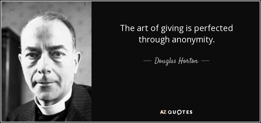 The art of giving is perfected through anonymity. - Douglas Horton