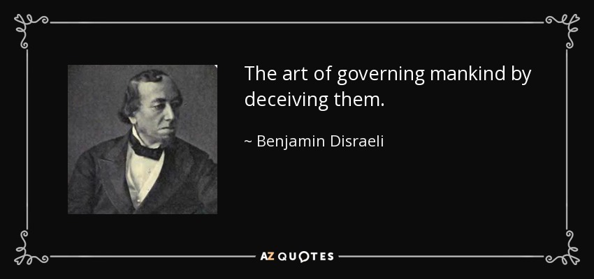 The art of governing mankind by deceiving them. - Benjamin Disraeli