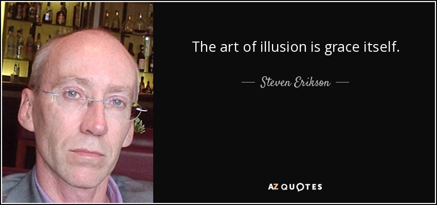 The art of illusion is grace itself. - Steven Erikson