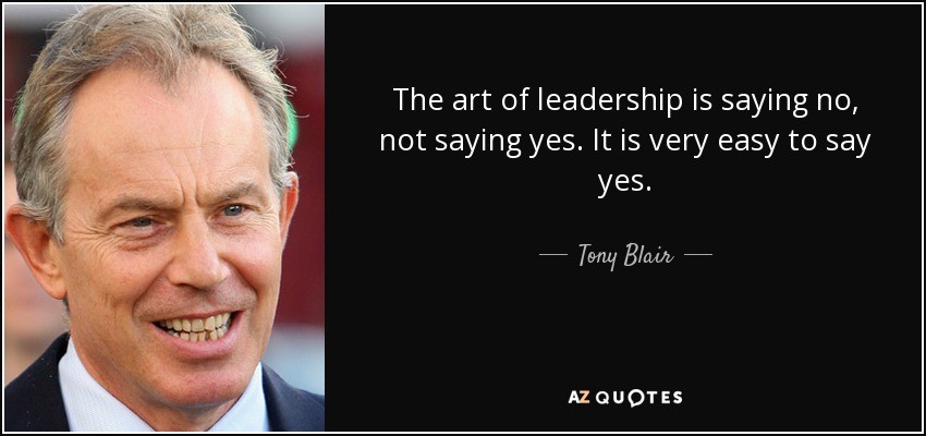 The art of leadership is saying no, not saying yes. It is very easy to say yes. - Tony Blair