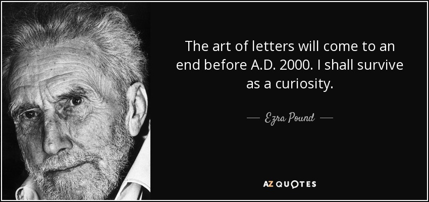 The art of letters will come to an end before A.D. 2000. I shall survive as a curiosity. - Ezra Pound