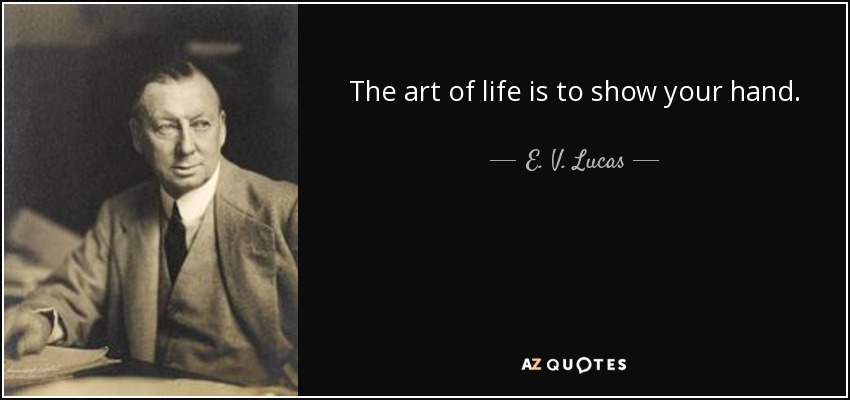 The art of life is to show your hand. - E. V. Lucas