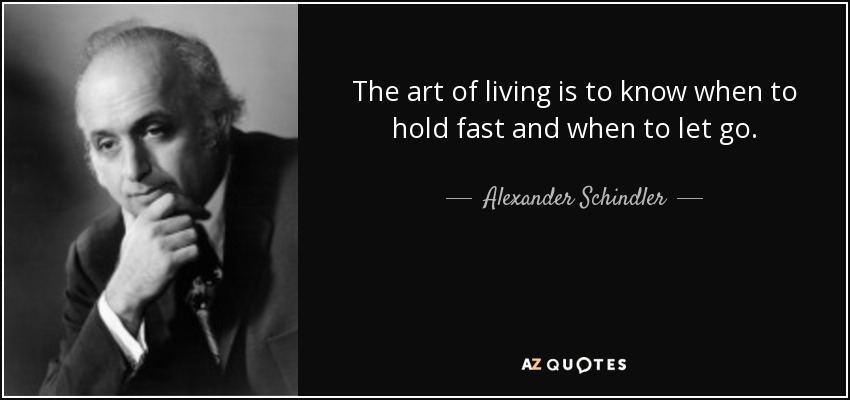 The art of living is to know when to hold fast and when to let go. - Alexander Schindler