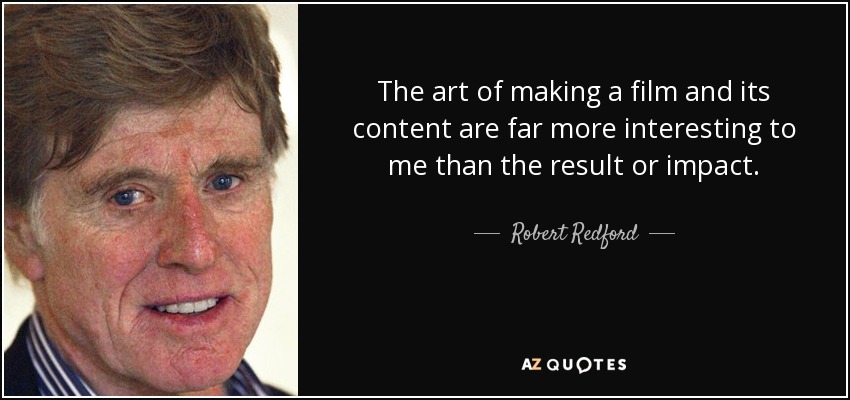 The art of making a film and its content are far more interesting to me than the result or impact. - Robert Redford