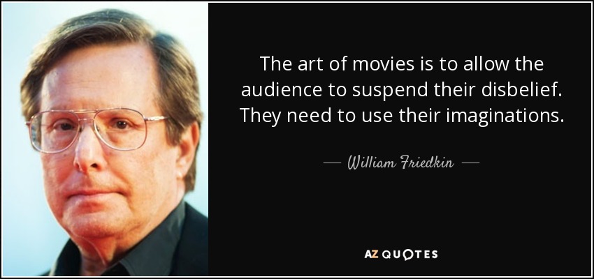 The art of movies is to allow the audience to suspend their disbelief. They need to use their imaginations. - William Friedkin