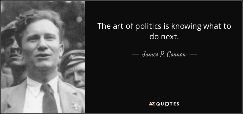 The art of politics is knowing what to do next. - James P. Cannon
