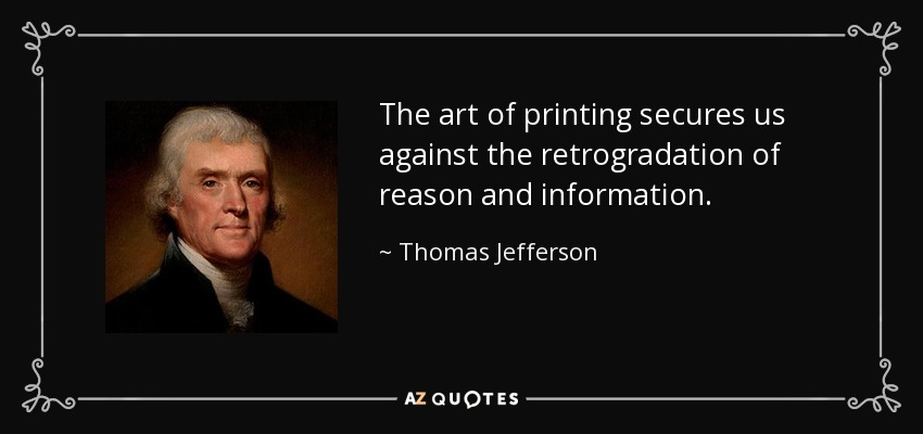 The art of printing secures us against the retrogradation of reason and information. - Thomas Jefferson