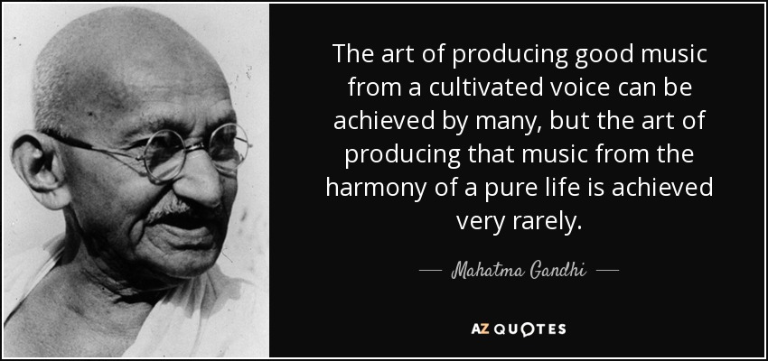 The art of producing good music from a cultivated voice can be achieved by many, but the art of producing that music from the harmony of a pure life is achieved very rarely. - Mahatma Gandhi