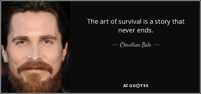 The art of survival is a story that never ends. - Christian Bale