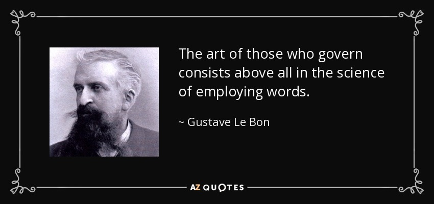 The art of those who govern consists above all in the science of employing words. - Gustave Le Bon