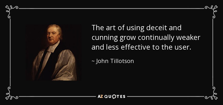 The art of using deceit and cunning grow continually weaker and less effective to the user. - John Tillotson