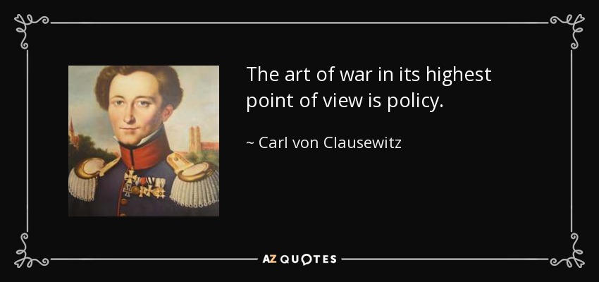 The art of war in its highest point of view is policy. - Carl von Clausewitz
