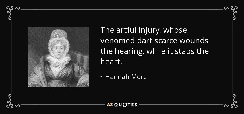 The artful injury, whose venomed dart scarce wounds the hearing, while it stabs the heart. - Hannah More