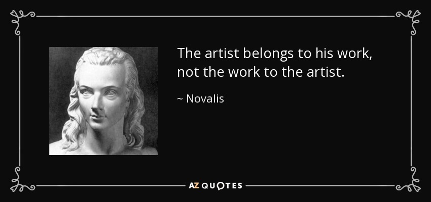 The artist belongs to his work, not the work to the artist. - Novalis