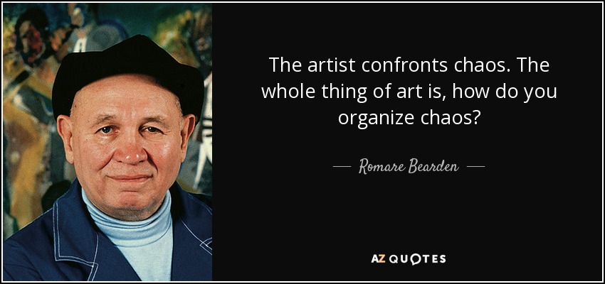The artist confronts chaos. The whole thing of art is, how do you organize chaos? - Romare Bearden