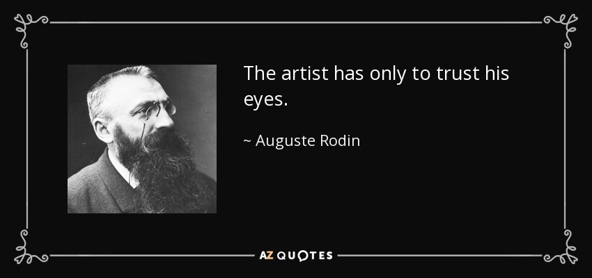 The artist has only to trust his eyes. - Auguste Rodin