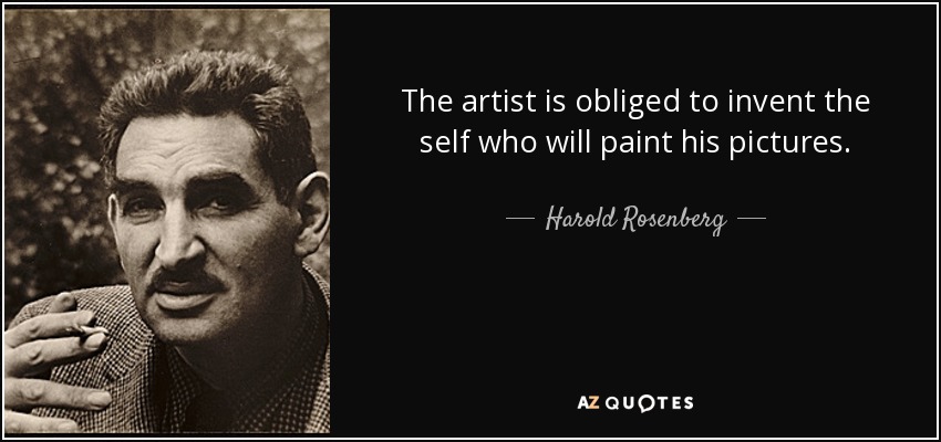 The artist is obliged to invent the self who will paint his pictures. - Harold Rosenberg