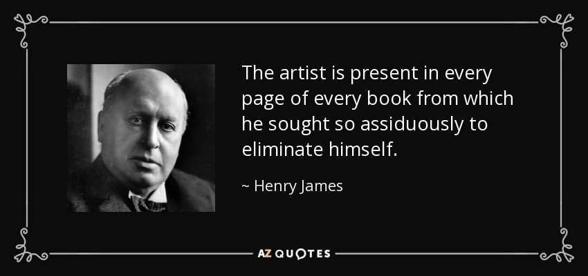 The artist is present in every page of every book from which he sought so assiduously to eliminate himself. - Henry James