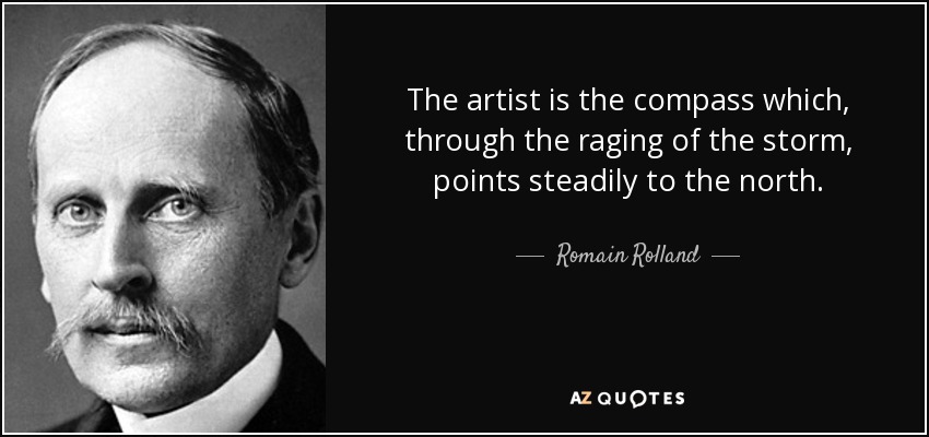 The artist is the compass which, through the raging of the storm, points steadily to the north. - Romain Rolland