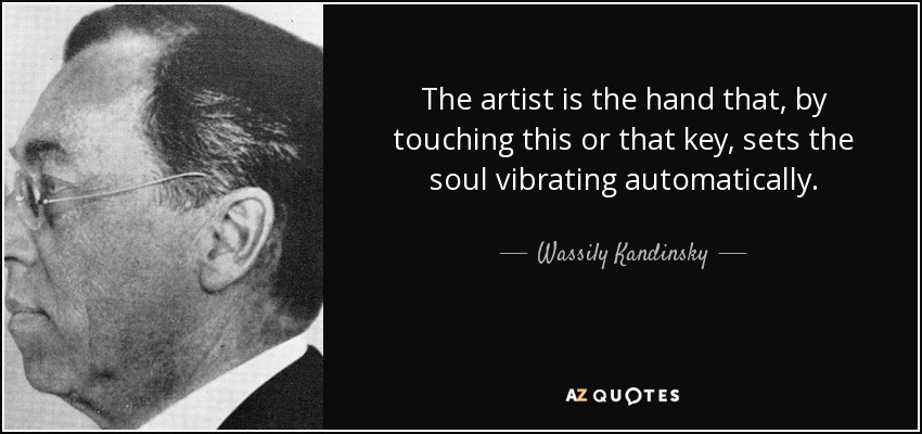 The artist is the hand that, by touching this or that key, sets the soul vibrating automatically. - Wassily Kandinsky