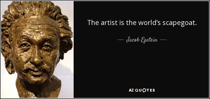 The artist is the world's scapegoat. - Jacob Epstein