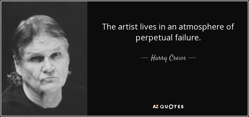 The artist lives in an atmosphere of perpetual failure. - Harry Crews