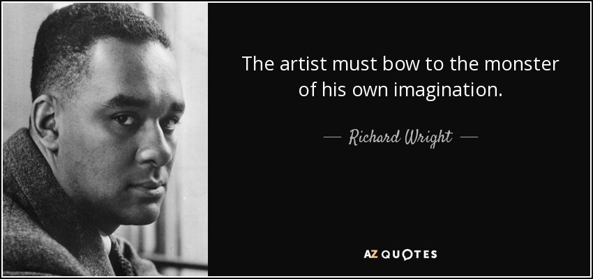 The artist must bow to the monster of his own imagination. - Richard Wright