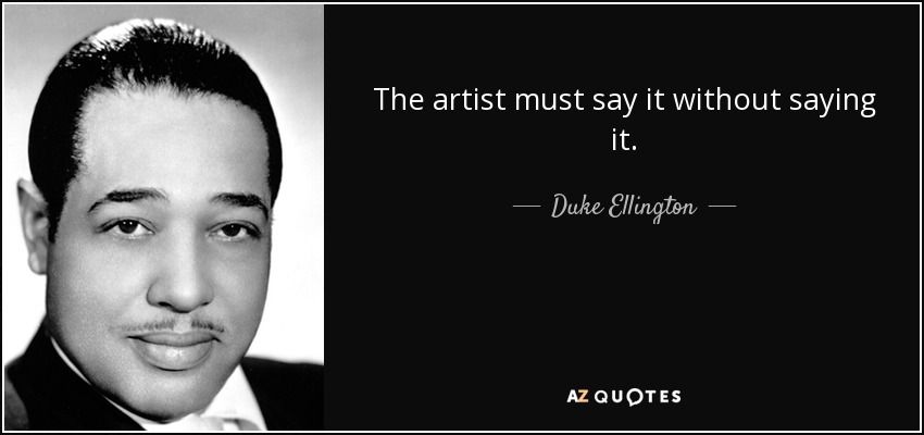 The artist must say it without saying it. - Duke Ellington