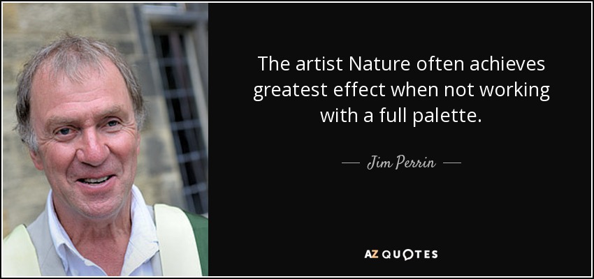 The artist Nature often achieves greatest effect when not working with a full palette. - Jim Perrin