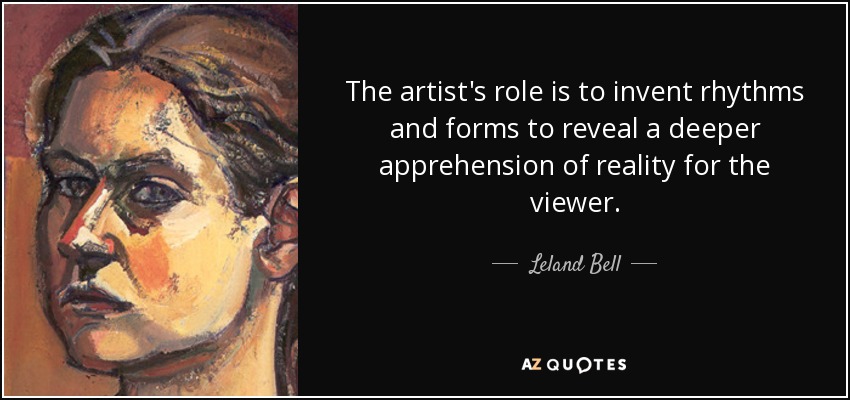The artist's role is to invent rhythms and forms to reveal a deeper apprehension of reality for the viewer. - Leland Bell