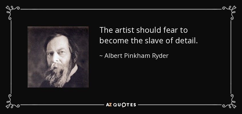 The artist should fear to become the slave of detail. - Albert Pinkham Ryder