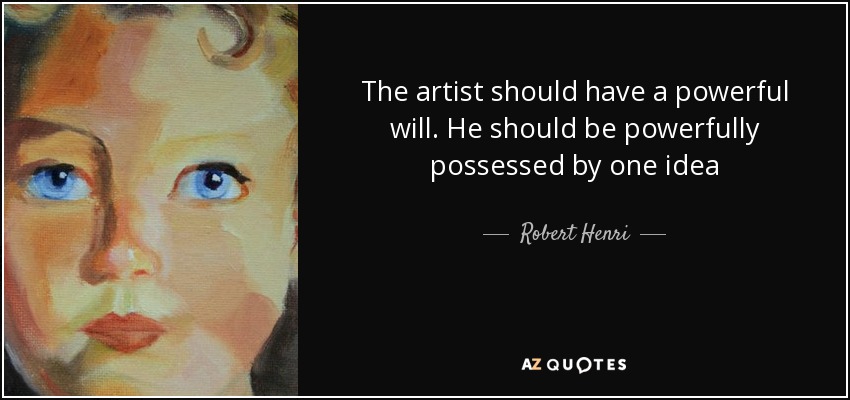 The artist should have a powerful will. He should be powerfully possessed by one idea - Robert Henri