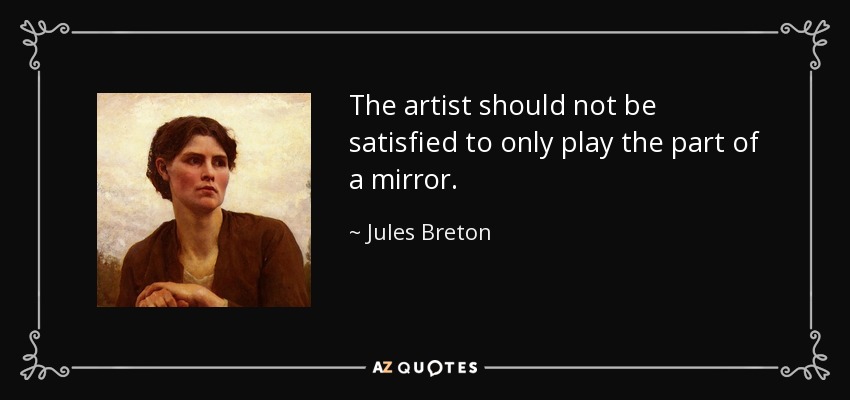 The artist should not be satisfied to only play the part of a mirror. - Jules Breton