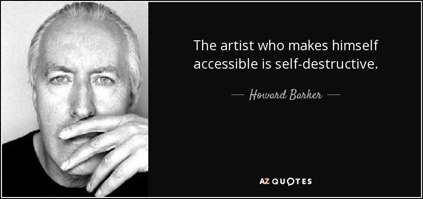 The artist who makes himself accessible is self-destructive. - Howard Barker