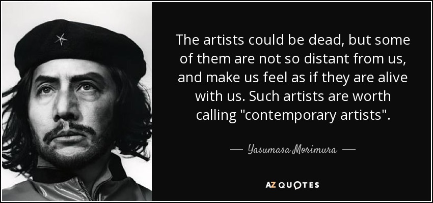 The artists could be dead, but some of them are not so distant from us, and make us feel as if they are alive with us. Such artists are worth calling 