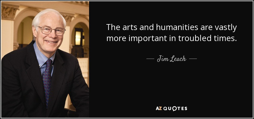 The arts and humanities are vastly more important in troubled times. - Jim Leach