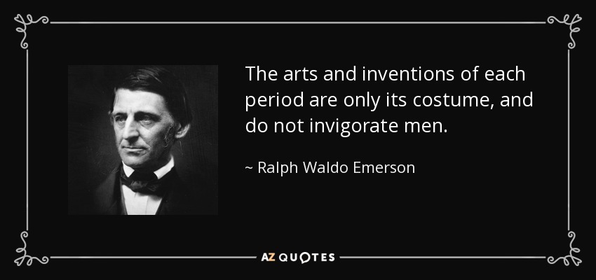 The arts and inventions of each period are only its costume, and do not invigorate men. - Ralph Waldo Emerson