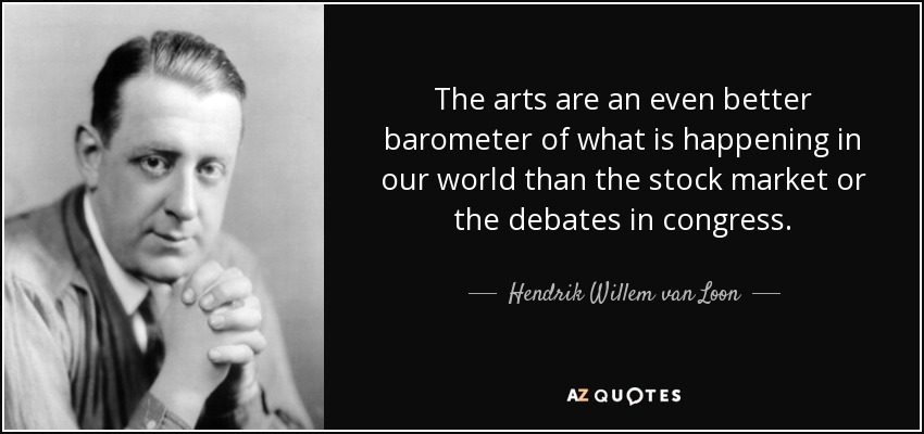 The arts are an even better barometer of what is happening in our world than the stock market or the debates in congress. - Hendrik Willem van Loon